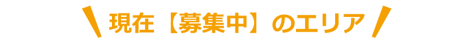 現在【募集中】のエリア